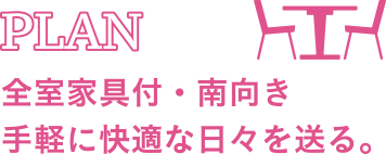 PLAN 全室家具付・南向き　手軽に快適な日々を送る。