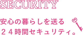 SECURITY 安心の暮らしを送る24時間セキュリティ。